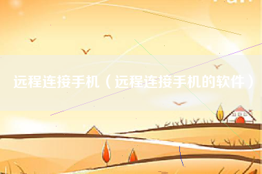 远程连接手机(远程连接手机的软件)