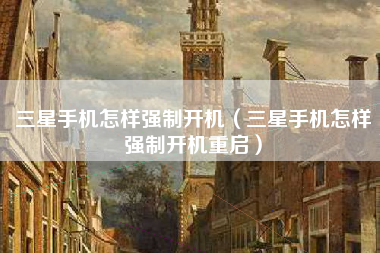 三星手机怎样强制开机(三星手机怎样强制开机重启)